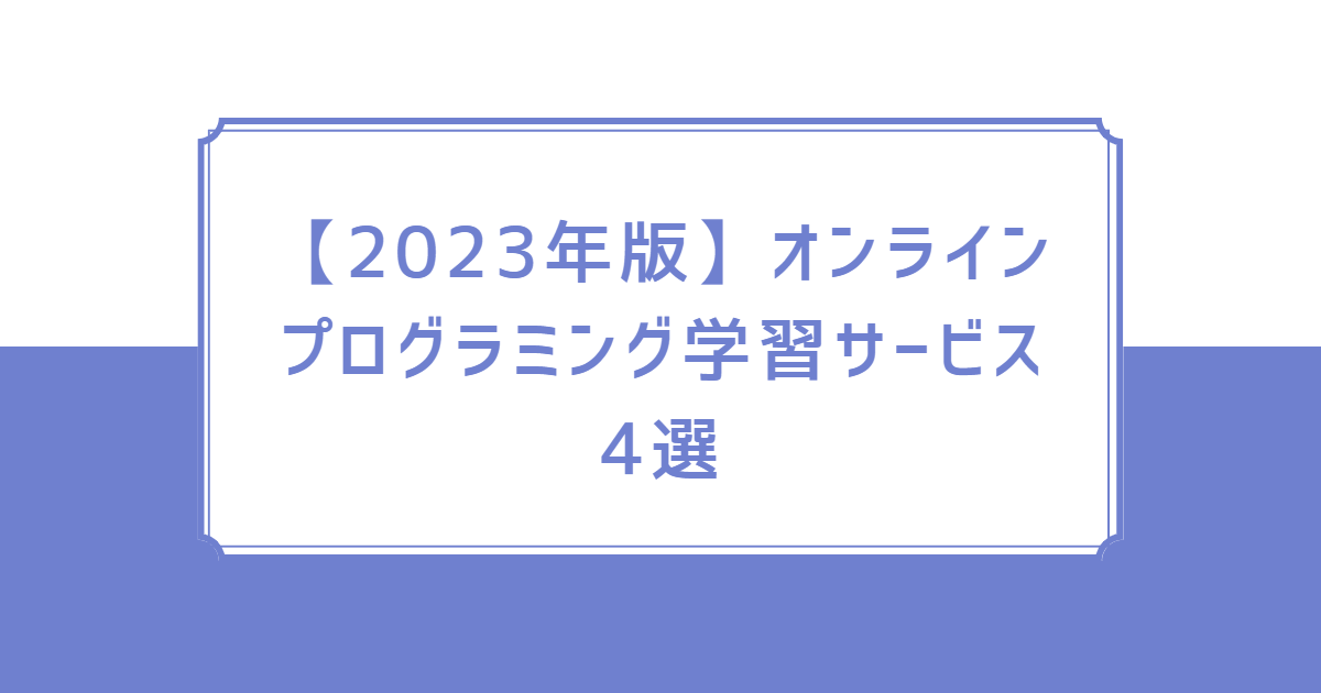 【2023年版】オンラインプログラミング学習サービス4選